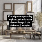 Kreatywne sposoby wykorzystania drewnianych ram do dekoracji wnętrz